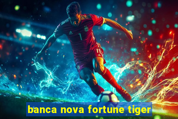 banca nova fortune tiger